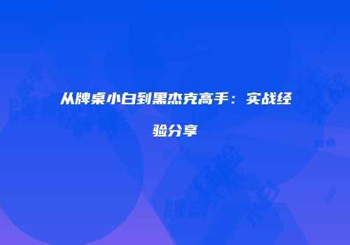 从牌桌小白到黑杰克高手：实战经验分享