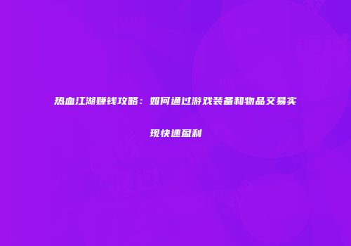 热血江湖赚钱攻略：如何通过游戏装备和物品交易实现快速盈利
