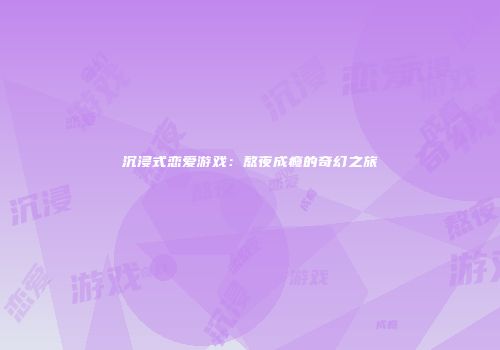 沉浸式恋爱游戏:熬夜成瘾的奇幻之旅