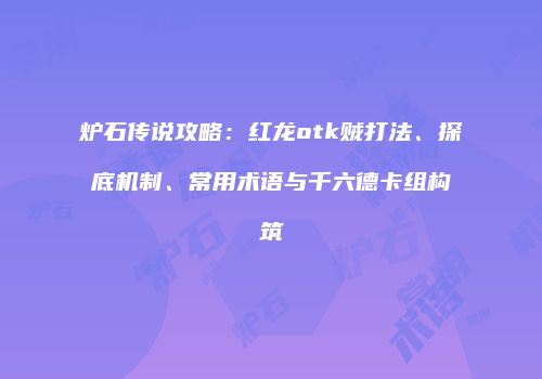 炉石传说攻略：红龙otk贼打法、探底机制、常用术语与千六德卡组构筑