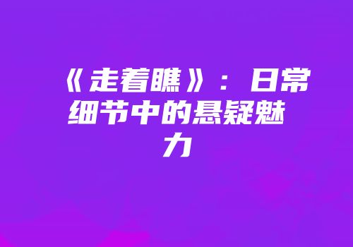 《走着瞧》:日常细节中的悬疑魅力
