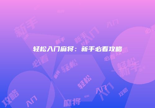 轻松入门麻将：新手必看攻略