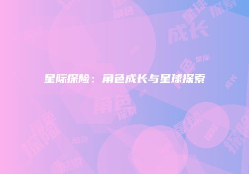 星际探险：角色成长与星球探索