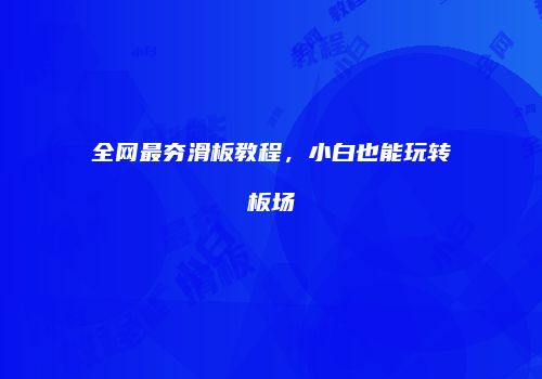 全网最夯滑板教程，小白也能玩转板场