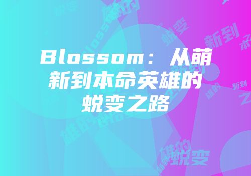 Blossom：从萌新到本命英雄的蜕变之路