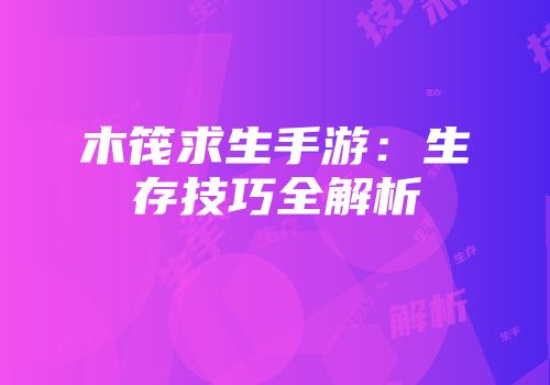 木筏求生手游:生存技巧全解析