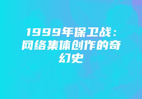 1999年保卫战：网络集体创作的奇幻史