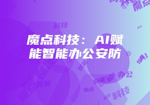 魔点科技：AI赋能智能办公安防