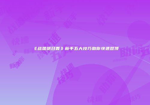 《战国明日香》新手五大技巧助你快速登顶
