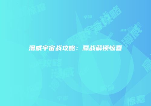 漫威宇宙战攻略：赢战解锁惊喜