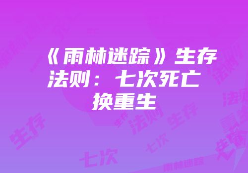《雨林迷踪》生存法则：七次死亡换重生