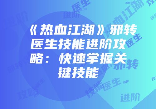 《热血江湖》邪转医生技能进阶攻略：快速掌握关键技能