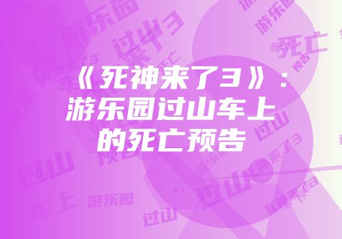 《死神来了3》：游乐园过山车上的死亡预告