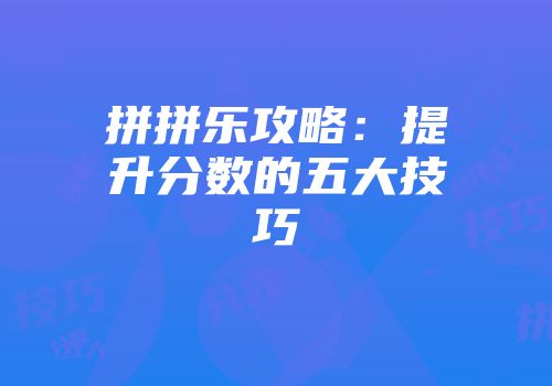 拼拼乐攻略：提升分数的五大技巧