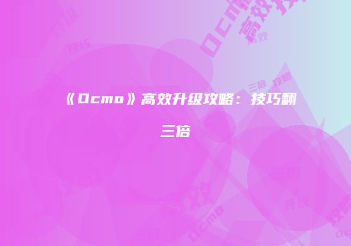 《Ocmo》高效升级攻略：技巧翻三倍