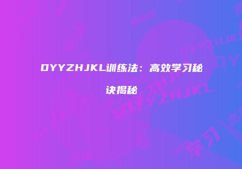 DYYZHJKL训练法：高效学习秘诀揭秘