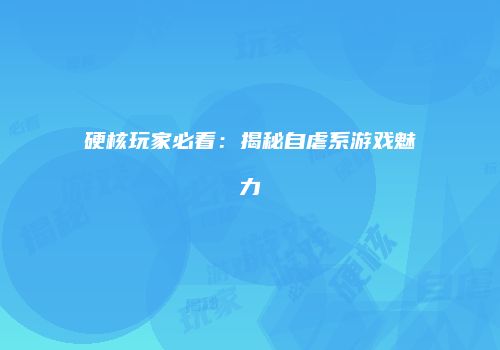 硬核玩家必看：揭秘自虐系游戏魅力