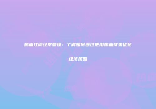 热血江湖经济管理：了解如何通过使用热血符来优化经济策略