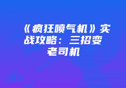 《疯狂喷气机》实战攻略：三招变老司机