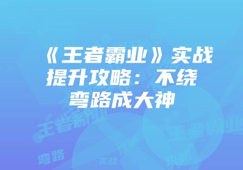 《王者霸业》实战提升攻略：不绕弯路成大神