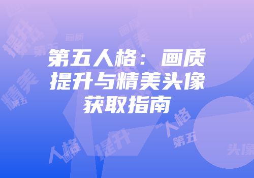 第五人格：画质提升与精美头像获取指南