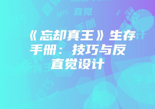 《忘却真王》生存手册:技巧与反直觉设计