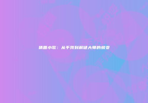 猜画小歌：从手残到解谜大师的蜕变