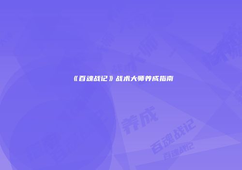 《百魂战记》战术大师养成指南