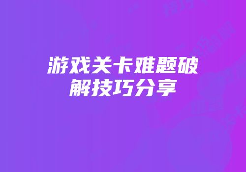 游戏关卡难题破解技巧分享