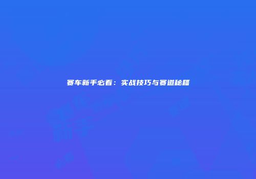 赛车新手必看：实战技巧与赛道秘籍