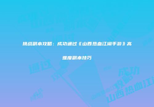 挑战副本攻略：成功通过《山西热血江湖手游》高难度副本技巧