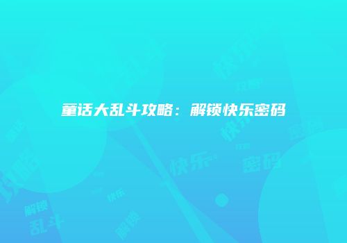 童话大乱斗攻略：解锁快乐密码