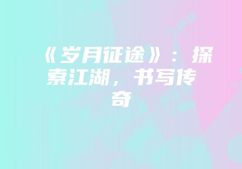 《岁月征途》：探索江湖，书写传奇