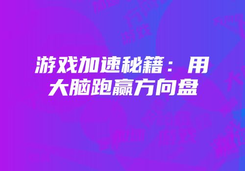 游戏加速秘籍：用大脑跑赢方向盘