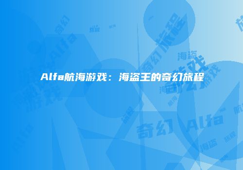 Alfa航海游戏：海盗王的奇幻旅程
