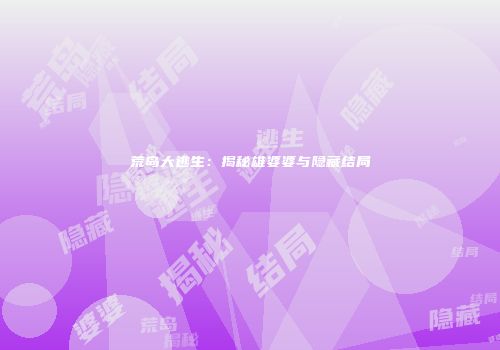 荒岛大逃生：揭秘雄婆婆与隐藏结局