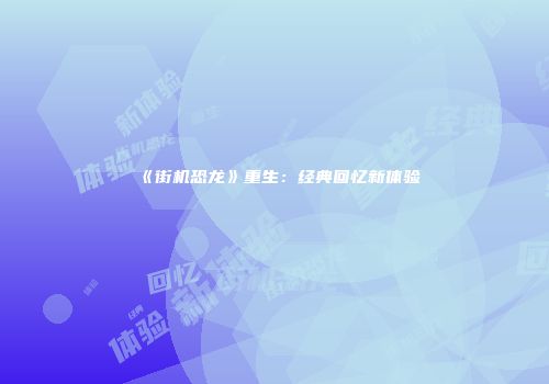 《街机恐龙》重生：经典回忆新体验