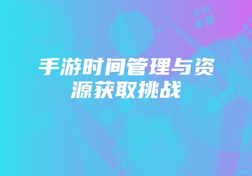 手游时间管理与资源获取挑战