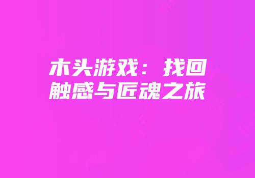 木头游戏：找回触感与匠魂之旅