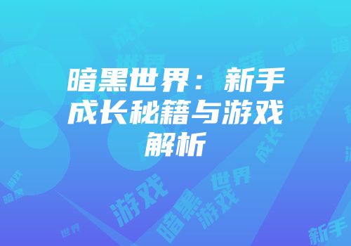 暗黑世界：新手成长秘籍与游戏解析
