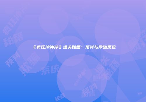 《疯狂冲冲冲》通关秘籍：预判与欺骗系统