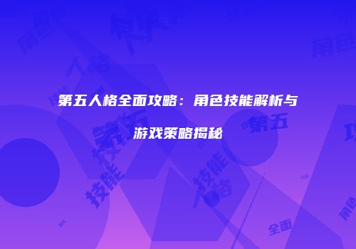 第五人格全面攻略：角色技能解析与游戏策略揭秘