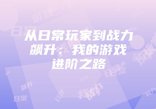 从日常玩家到战力飙升：我的游戏进阶之路