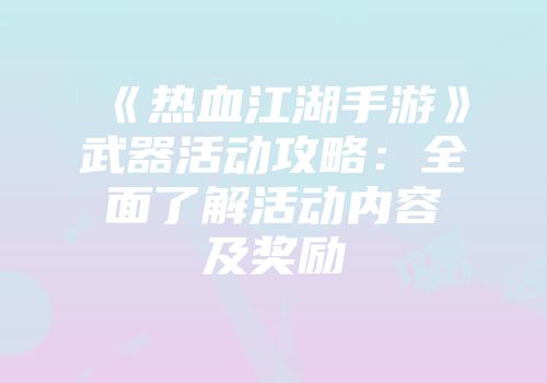 《热血江湖手游》武器活动攻略：全面了解活动内容及奖励