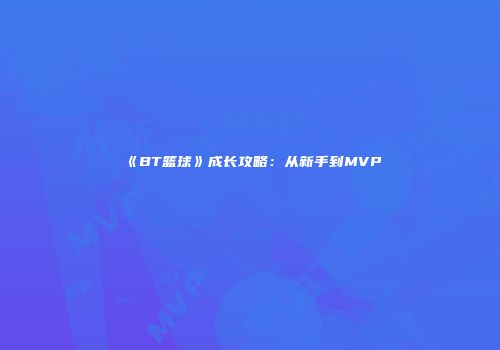 《BT篮球》成长攻略：从新手到MVP