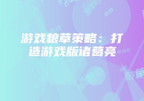 游戏粮草策略：打造游戏版诸葛亮