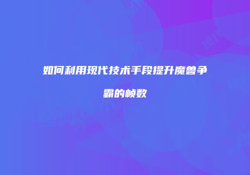 如何利用现代技术手段提升魔兽争霸的帧数