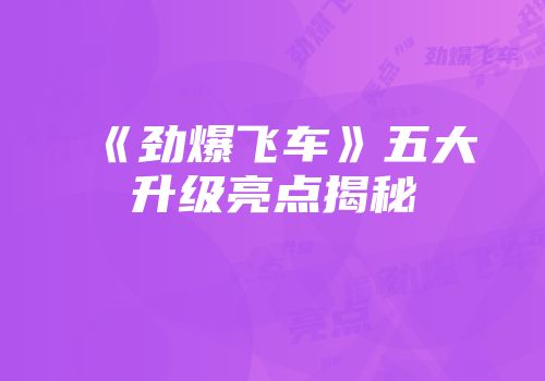 《劲爆飞车》五大升级亮点揭秘