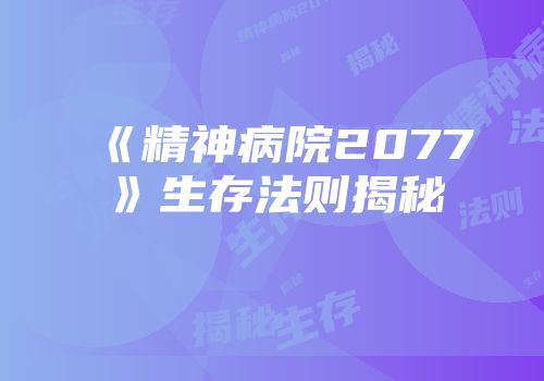 《精神病院2077》生存法则揭秘