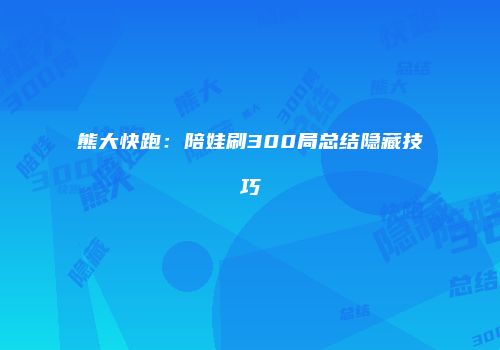 熊大快跑：陪娃刷300局总结隐藏技巧